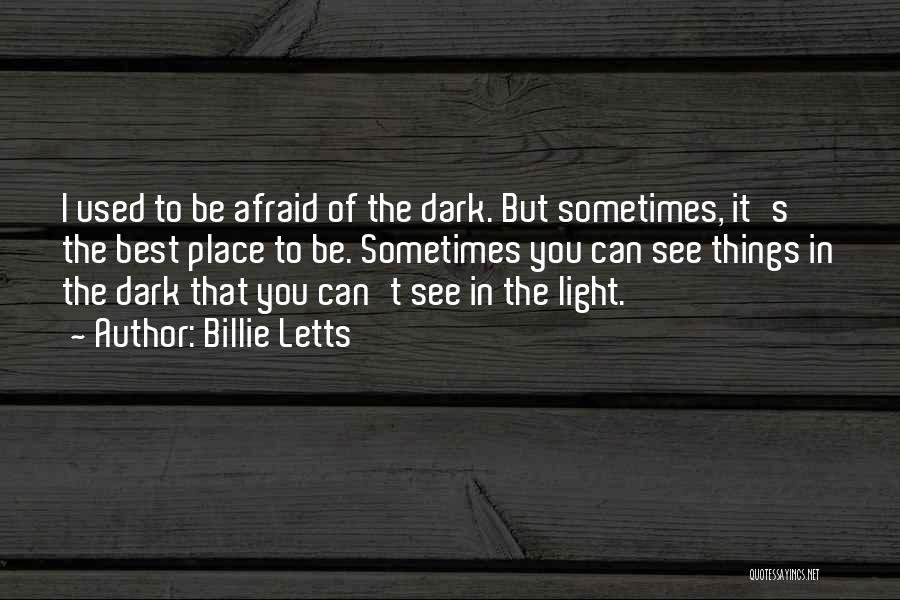 Billie Letts Quotes: I Used To Be Afraid Of The Dark. But Sometimes, It's The Best Place To Be. Sometimes You Can See