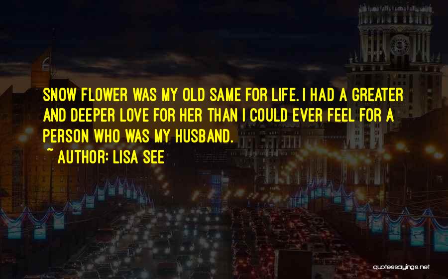 Lisa See Quotes: Snow Flower Was My Old Same For Life. I Had A Greater And Deeper Love For Her Than I Could