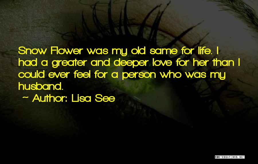 Lisa See Quotes: Snow Flower Was My Old Same For Life. I Had A Greater And Deeper Love For Her Than I Could