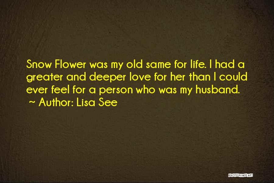 Lisa See Quotes: Snow Flower Was My Old Same For Life. I Had A Greater And Deeper Love For Her Than I Could