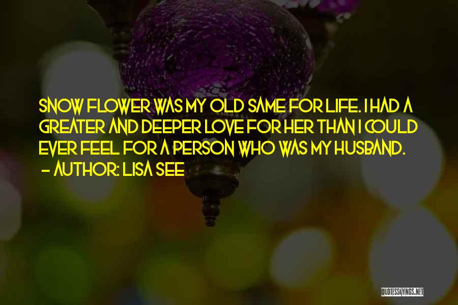 Lisa See Quotes: Snow Flower Was My Old Same For Life. I Had A Greater And Deeper Love For Her Than I Could