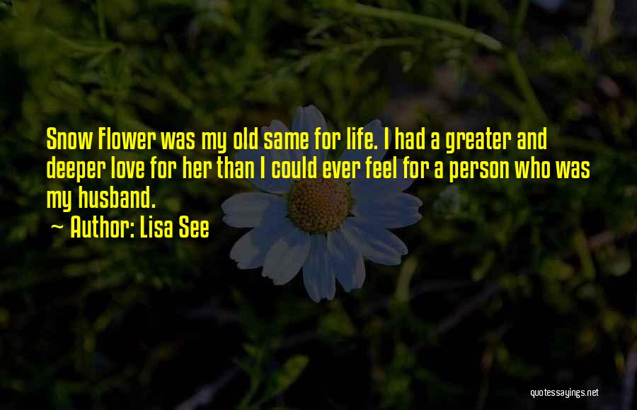 Lisa See Quotes: Snow Flower Was My Old Same For Life. I Had A Greater And Deeper Love For Her Than I Could