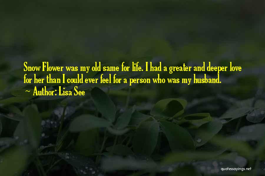 Lisa See Quotes: Snow Flower Was My Old Same For Life. I Had A Greater And Deeper Love For Her Than I Could