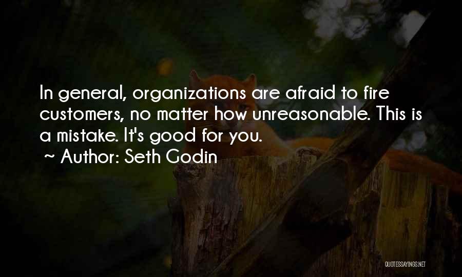 Seth Godin Quotes: In General, Organizations Are Afraid To Fire Customers, No Matter How Unreasonable. This Is A Mistake. It's Good For You.