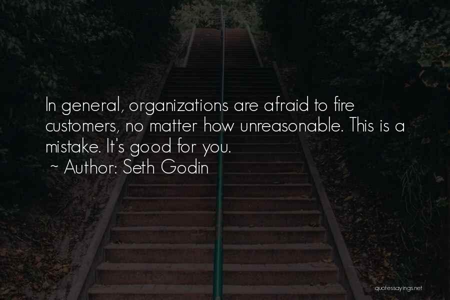 Seth Godin Quotes: In General, Organizations Are Afraid To Fire Customers, No Matter How Unreasonable. This Is A Mistake. It's Good For You.