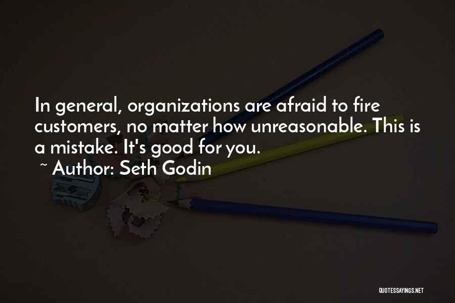 Seth Godin Quotes: In General, Organizations Are Afraid To Fire Customers, No Matter How Unreasonable. This Is A Mistake. It's Good For You.