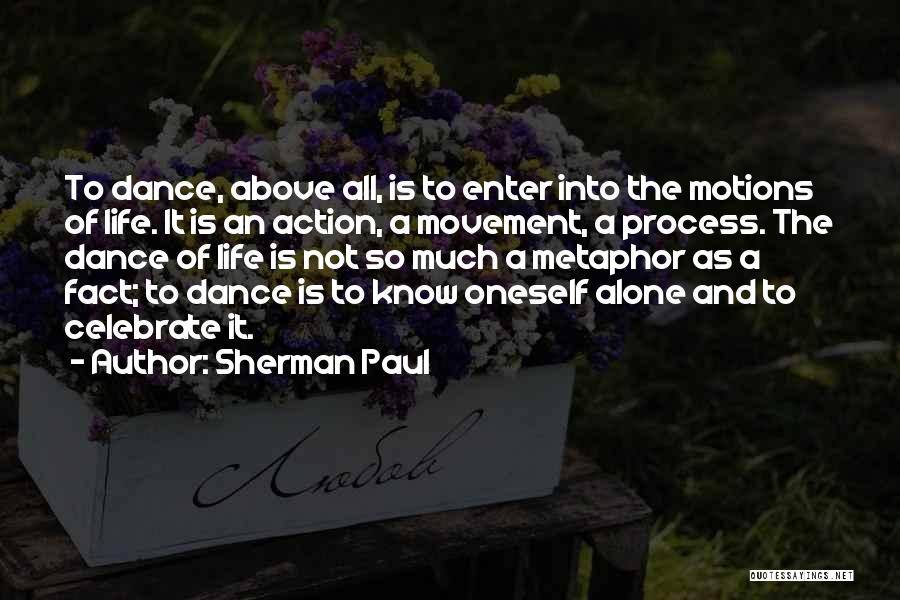 Sherman Paul Quotes: To Dance, Above All, Is To Enter Into The Motions Of Life. It Is An Action, A Movement, A Process.