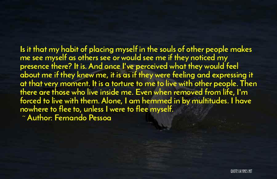 Fernando Pessoa Quotes: Is It That My Habit Of Placing Myself In The Souls Of Other People Makes Me See Myself As Others