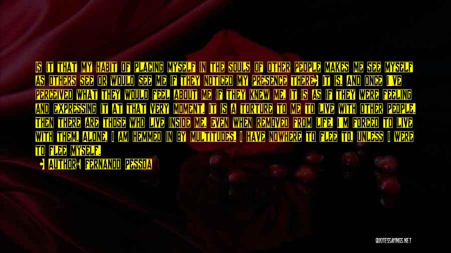 Fernando Pessoa Quotes: Is It That My Habit Of Placing Myself In The Souls Of Other People Makes Me See Myself As Others