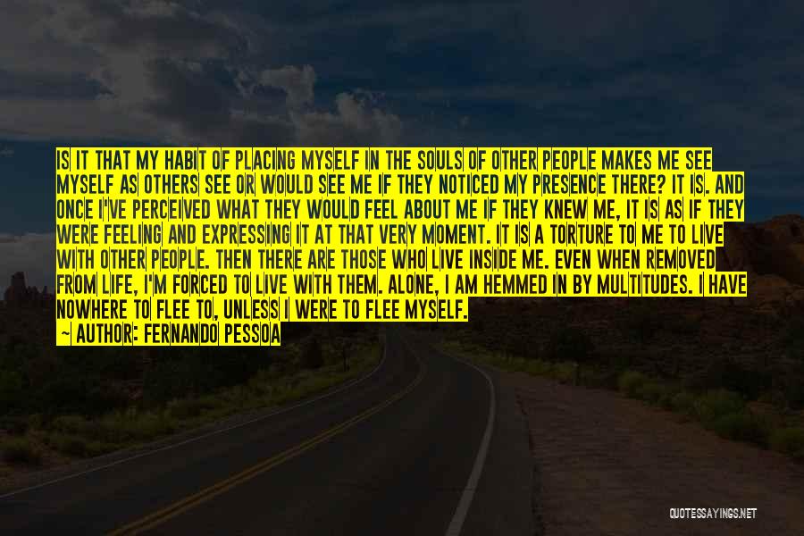 Fernando Pessoa Quotes: Is It That My Habit Of Placing Myself In The Souls Of Other People Makes Me See Myself As Others