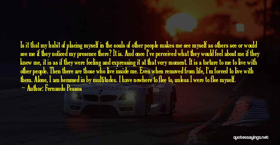 Fernando Pessoa Quotes: Is It That My Habit Of Placing Myself In The Souls Of Other People Makes Me See Myself As Others