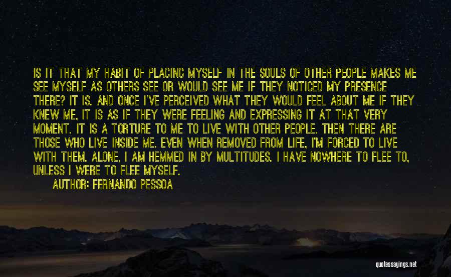 Fernando Pessoa Quotes: Is It That My Habit Of Placing Myself In The Souls Of Other People Makes Me See Myself As Others