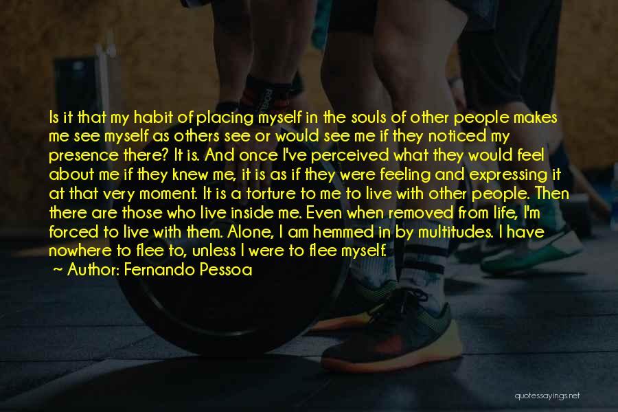 Fernando Pessoa Quotes: Is It That My Habit Of Placing Myself In The Souls Of Other People Makes Me See Myself As Others