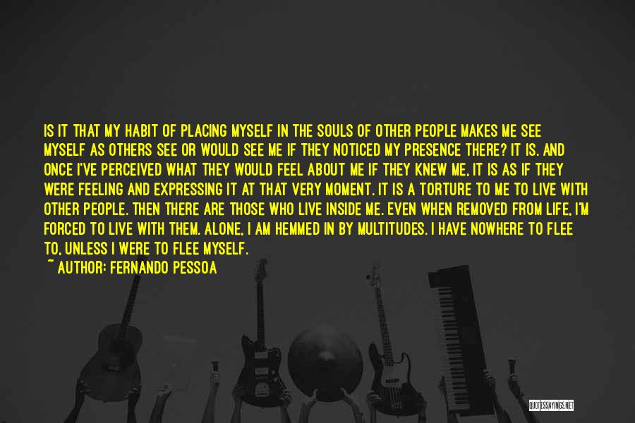 Fernando Pessoa Quotes: Is It That My Habit Of Placing Myself In The Souls Of Other People Makes Me See Myself As Others