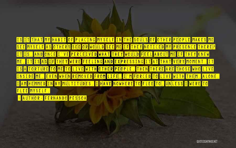 Fernando Pessoa Quotes: Is It That My Habit Of Placing Myself In The Souls Of Other People Makes Me See Myself As Others