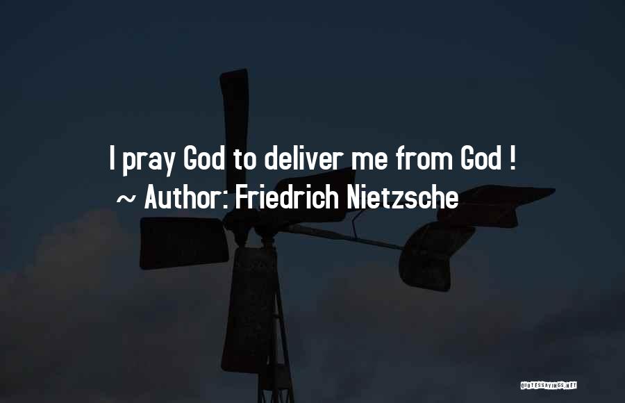 Friedrich Nietzsche Quotes: I Pray God To Deliver Me From God !