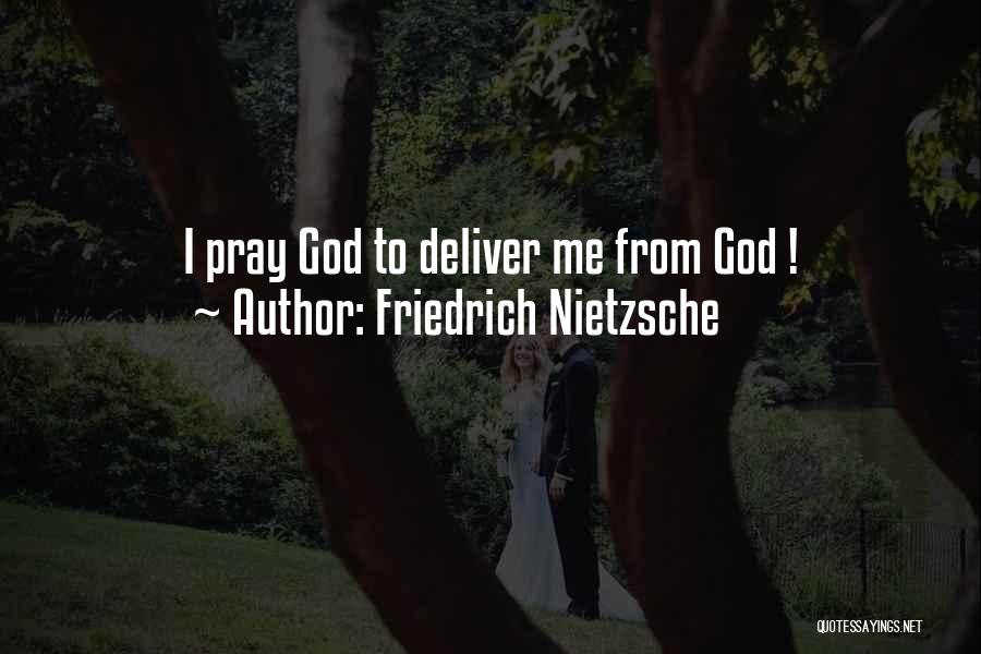 Friedrich Nietzsche Quotes: I Pray God To Deliver Me From God !