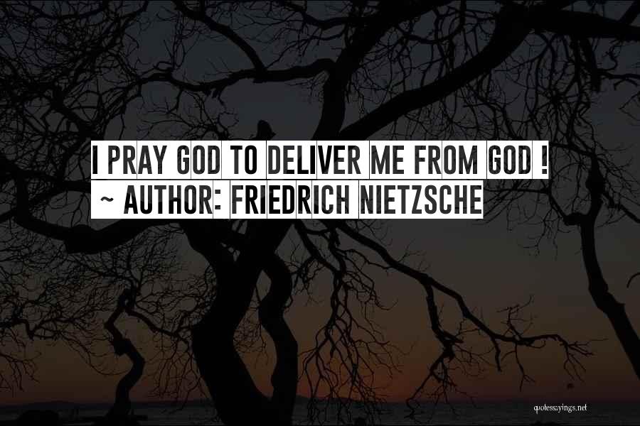 Friedrich Nietzsche Quotes: I Pray God To Deliver Me From God !
