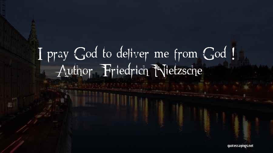 Friedrich Nietzsche Quotes: I Pray God To Deliver Me From God !