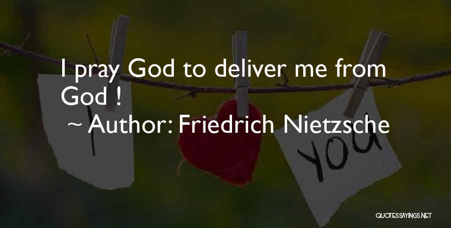 Friedrich Nietzsche Quotes: I Pray God To Deliver Me From God !