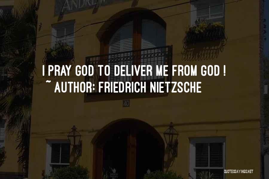 Friedrich Nietzsche Quotes: I Pray God To Deliver Me From God !