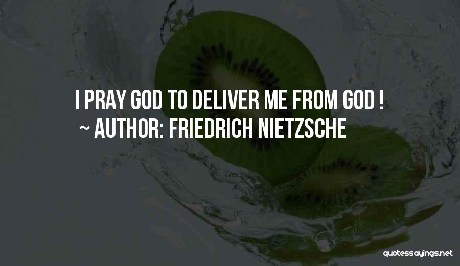 Friedrich Nietzsche Quotes: I Pray God To Deliver Me From God !
