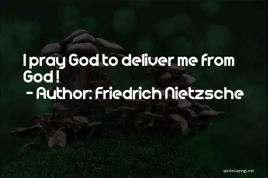 Friedrich Nietzsche Quotes: I Pray God To Deliver Me From God !