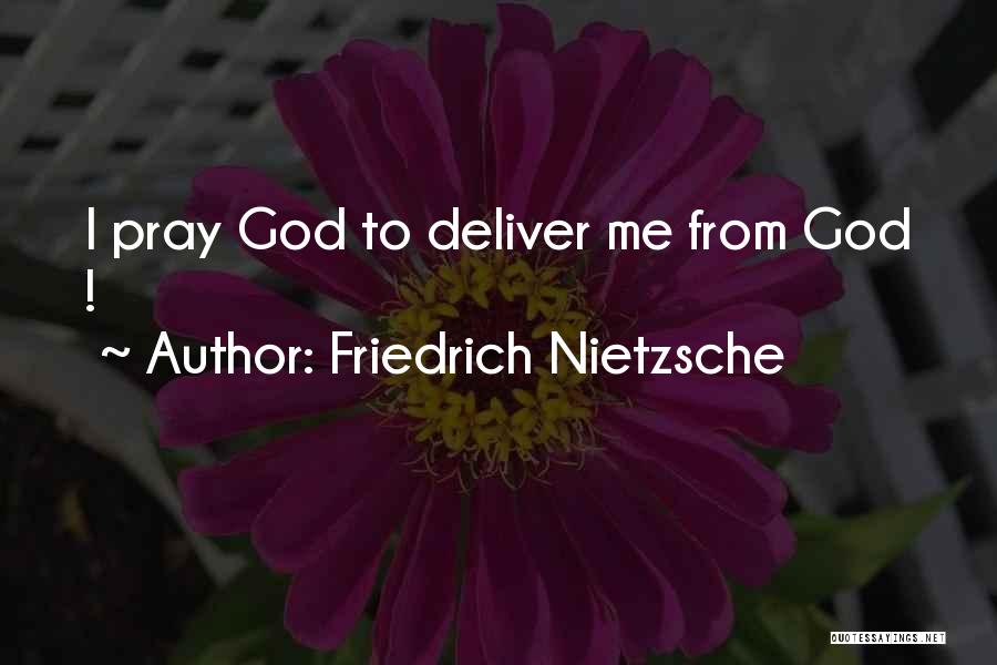 Friedrich Nietzsche Quotes: I Pray God To Deliver Me From God !