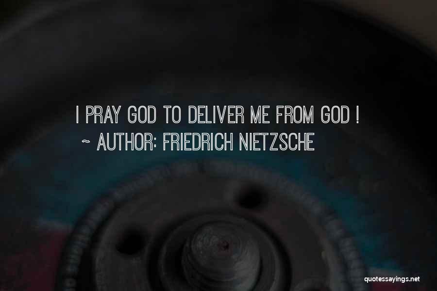 Friedrich Nietzsche Quotes: I Pray God To Deliver Me From God !