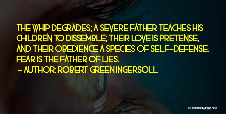 Robert Green Ingersoll Quotes: The Whip Degrades; A Severe Father Teaches His Children To Dissemble; Their Love Is Pretense, And Their Obedience A Species