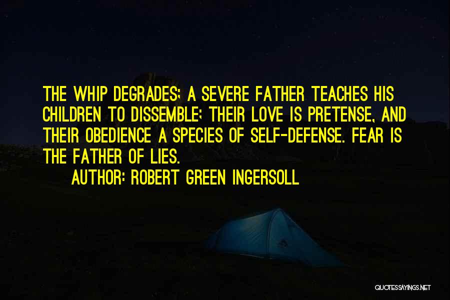 Robert Green Ingersoll Quotes: The Whip Degrades; A Severe Father Teaches His Children To Dissemble; Their Love Is Pretense, And Their Obedience A Species