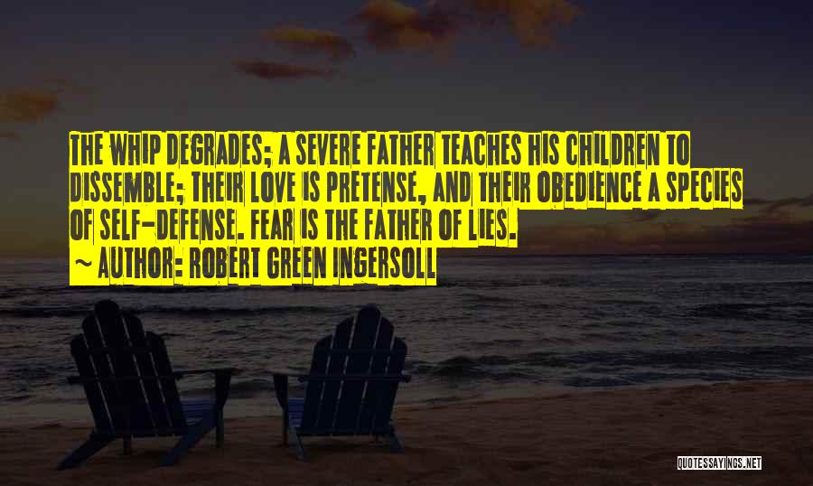 Robert Green Ingersoll Quotes: The Whip Degrades; A Severe Father Teaches His Children To Dissemble; Their Love Is Pretense, And Their Obedience A Species