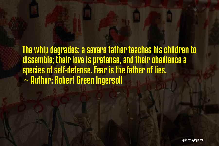 Robert Green Ingersoll Quotes: The Whip Degrades; A Severe Father Teaches His Children To Dissemble; Their Love Is Pretense, And Their Obedience A Species