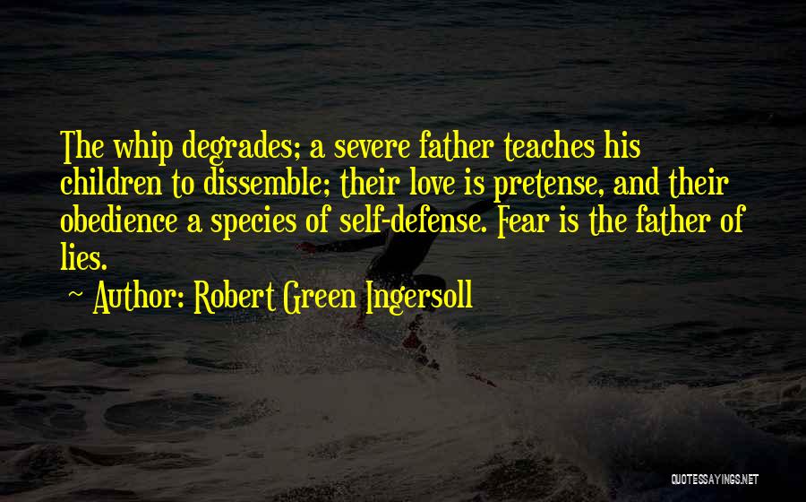 Robert Green Ingersoll Quotes: The Whip Degrades; A Severe Father Teaches His Children To Dissemble; Their Love Is Pretense, And Their Obedience A Species