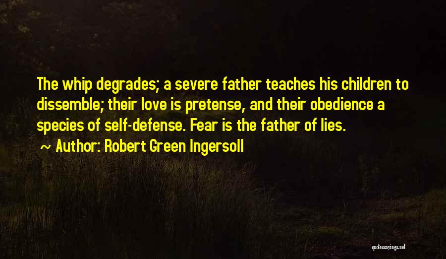 Robert Green Ingersoll Quotes: The Whip Degrades; A Severe Father Teaches His Children To Dissemble; Their Love Is Pretense, And Their Obedience A Species