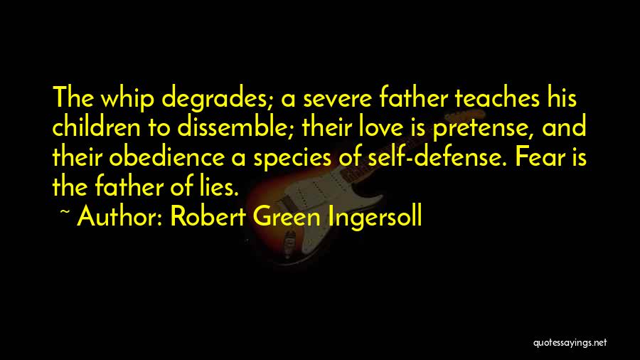 Robert Green Ingersoll Quotes: The Whip Degrades; A Severe Father Teaches His Children To Dissemble; Their Love Is Pretense, And Their Obedience A Species