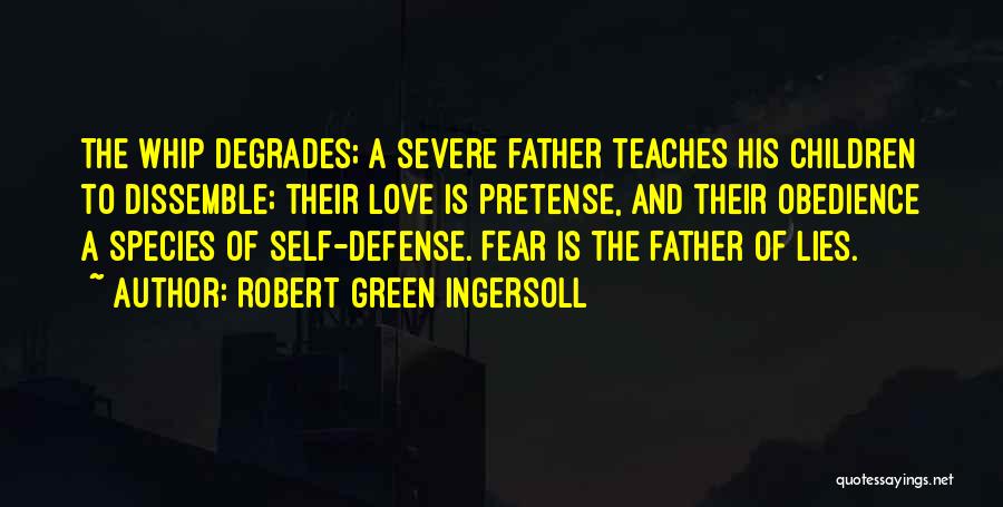 Robert Green Ingersoll Quotes: The Whip Degrades; A Severe Father Teaches His Children To Dissemble; Their Love Is Pretense, And Their Obedience A Species