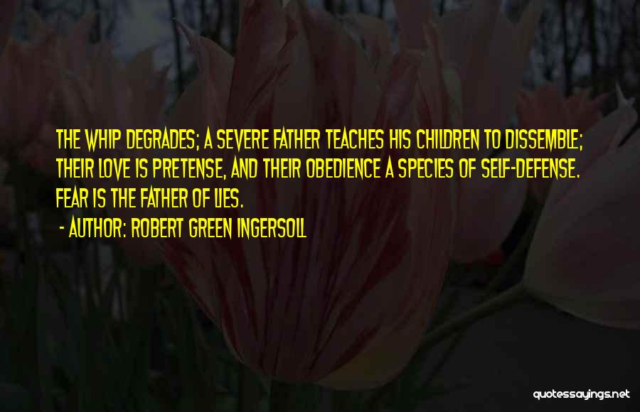 Robert Green Ingersoll Quotes: The Whip Degrades; A Severe Father Teaches His Children To Dissemble; Their Love Is Pretense, And Their Obedience A Species