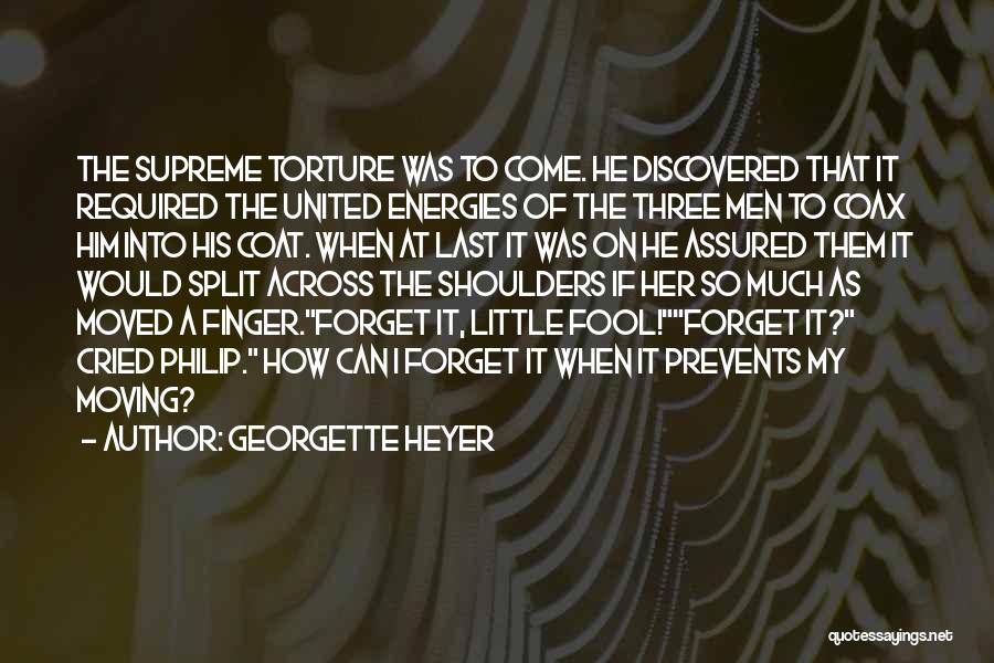 Georgette Heyer Quotes: The Supreme Torture Was To Come. He Discovered That It Required The United Energies Of The Three Men To Coax