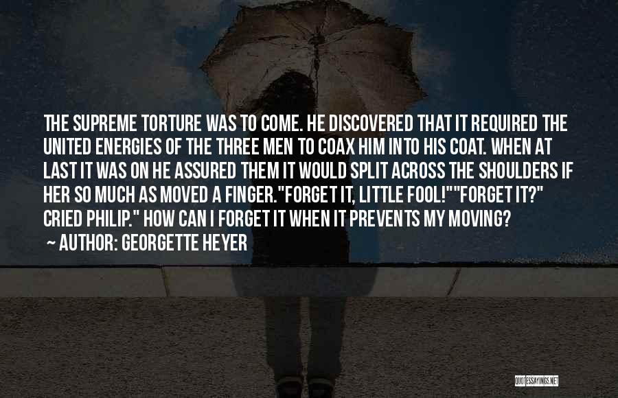 Georgette Heyer Quotes: The Supreme Torture Was To Come. He Discovered That It Required The United Energies Of The Three Men To Coax