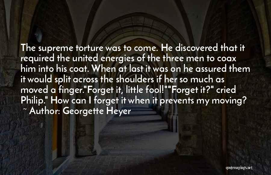 Georgette Heyer Quotes: The Supreme Torture Was To Come. He Discovered That It Required The United Energies Of The Three Men To Coax