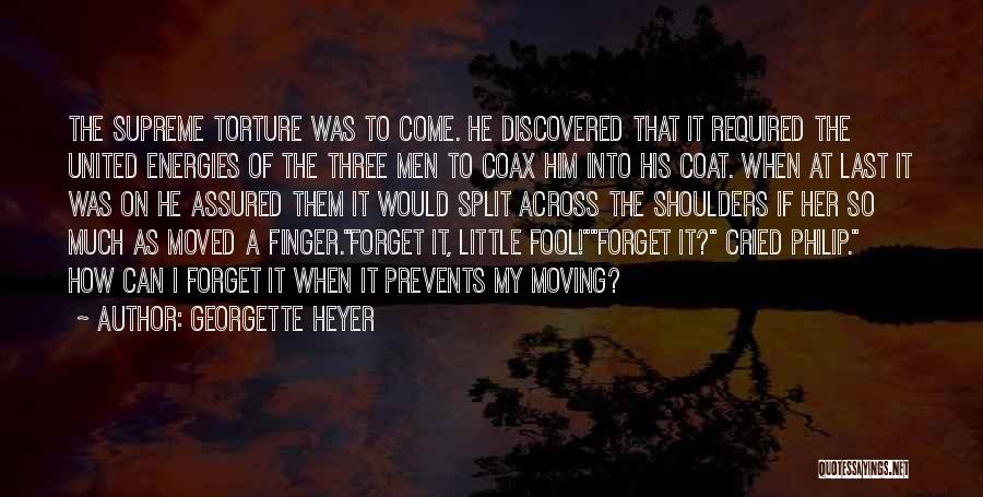 Georgette Heyer Quotes: The Supreme Torture Was To Come. He Discovered That It Required The United Energies Of The Three Men To Coax