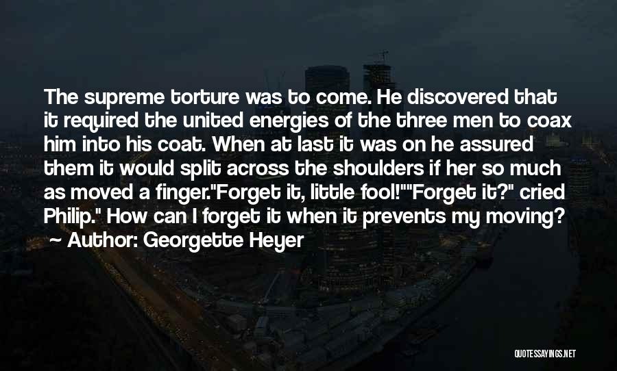 Georgette Heyer Quotes: The Supreme Torture Was To Come. He Discovered That It Required The United Energies Of The Three Men To Coax