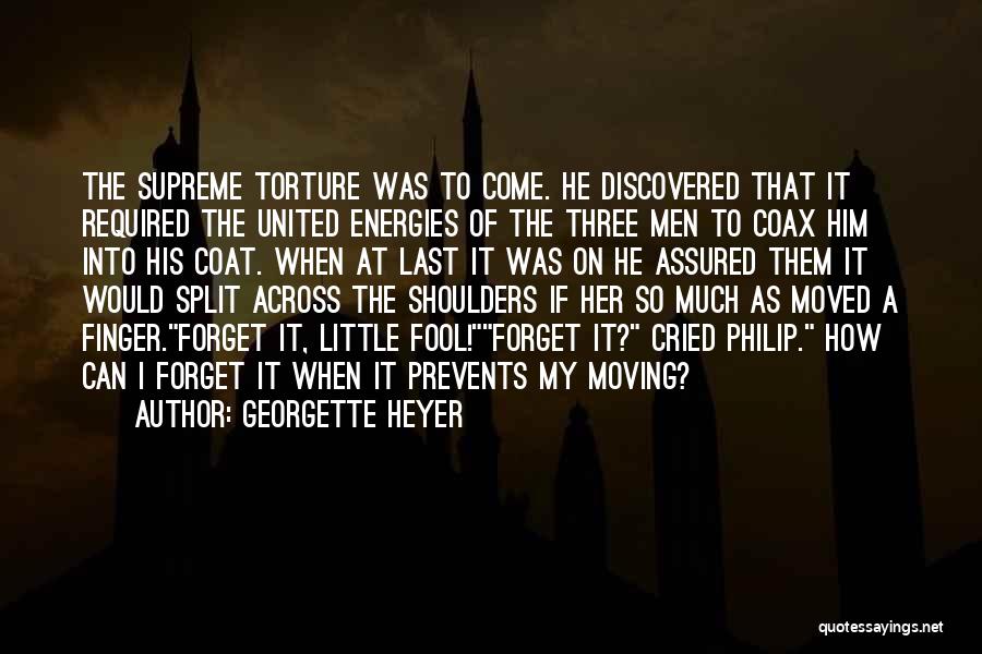 Georgette Heyer Quotes: The Supreme Torture Was To Come. He Discovered That It Required The United Energies Of The Three Men To Coax