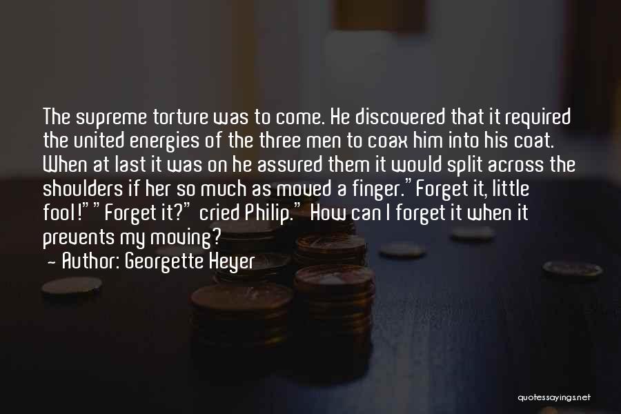 Georgette Heyer Quotes: The Supreme Torture Was To Come. He Discovered That It Required The United Energies Of The Three Men To Coax