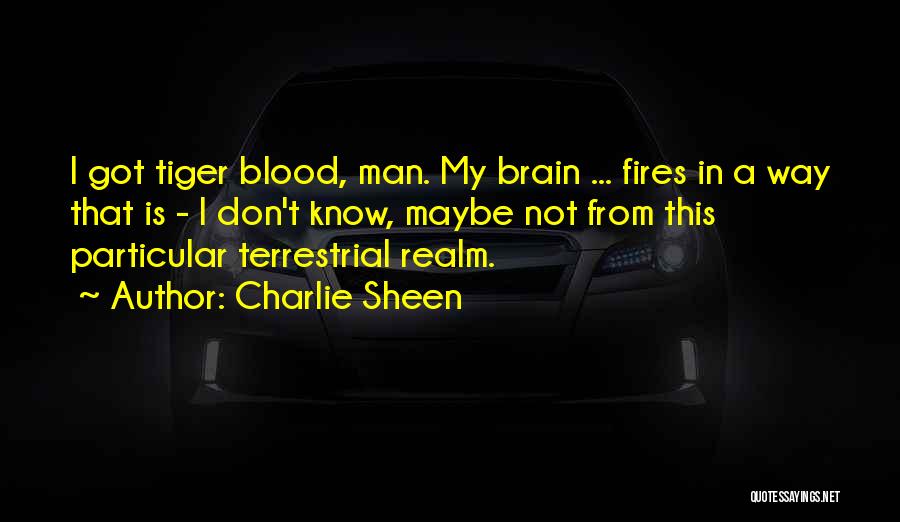 Charlie Sheen Quotes: I Got Tiger Blood, Man. My Brain ... Fires In A Way That Is - I Don't Know, Maybe Not