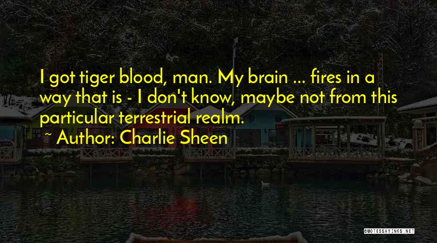 Charlie Sheen Quotes: I Got Tiger Blood, Man. My Brain ... Fires In A Way That Is - I Don't Know, Maybe Not