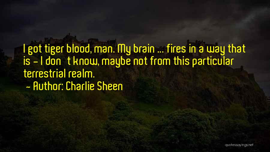 Charlie Sheen Quotes: I Got Tiger Blood, Man. My Brain ... Fires In A Way That Is - I Don't Know, Maybe Not