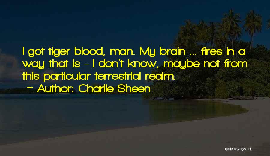 Charlie Sheen Quotes: I Got Tiger Blood, Man. My Brain ... Fires In A Way That Is - I Don't Know, Maybe Not