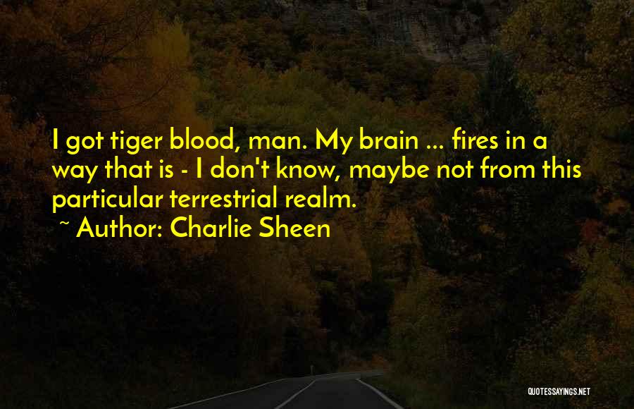 Charlie Sheen Quotes: I Got Tiger Blood, Man. My Brain ... Fires In A Way That Is - I Don't Know, Maybe Not